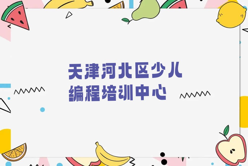 天津河北区少儿编程培训中心