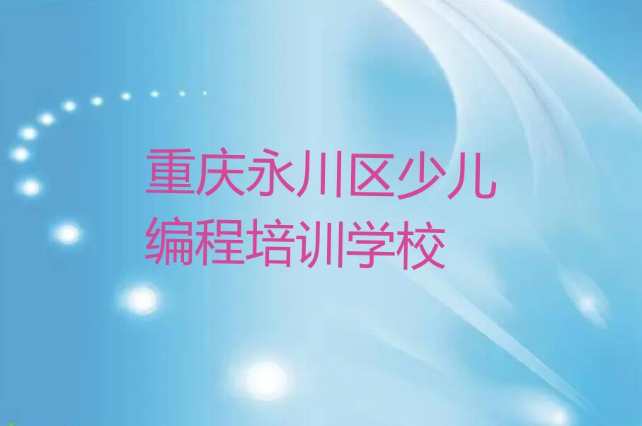 十大2025年重庆娃娃编程速成培训班要多少学费排行榜名单公布一览表排行榜