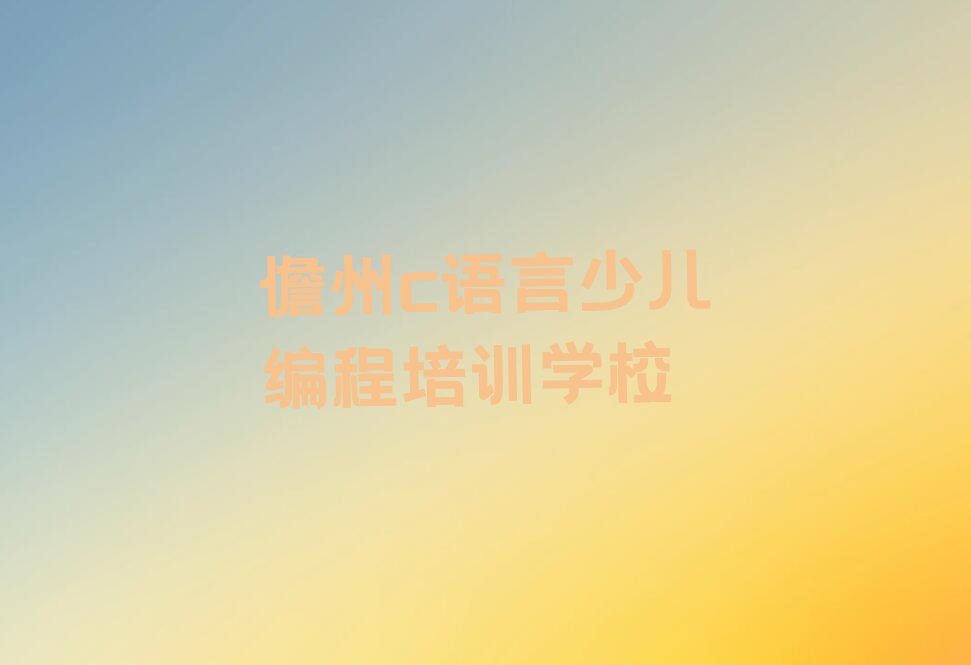 十大儋州c语言少儿编程培训学校学费多少钱一年实力名单一览排行榜排行榜