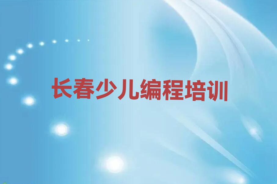 十大长春南关区小学生编程机构可靠吗人气排行榜榜单一览表排行榜