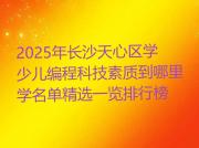 2025年长沙天心区学少儿编程科技素质到哪里学名单精选一览排行榜