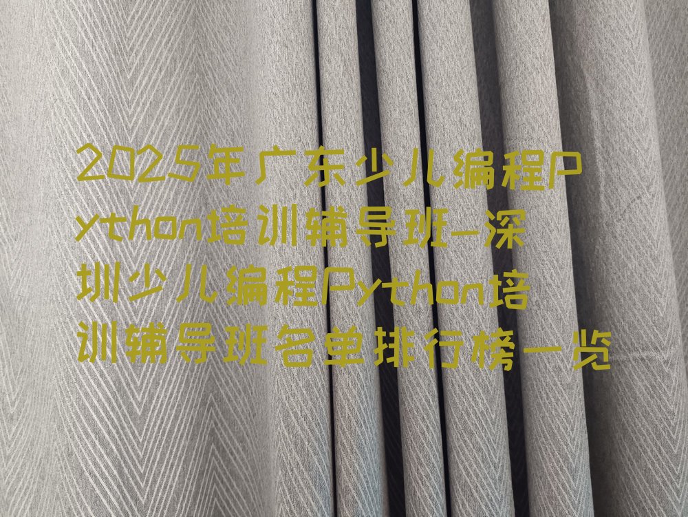 十大2025年广东少儿编程Python培训辅导班-深圳少儿编程Python培训辅导班名单排行榜一览排行榜