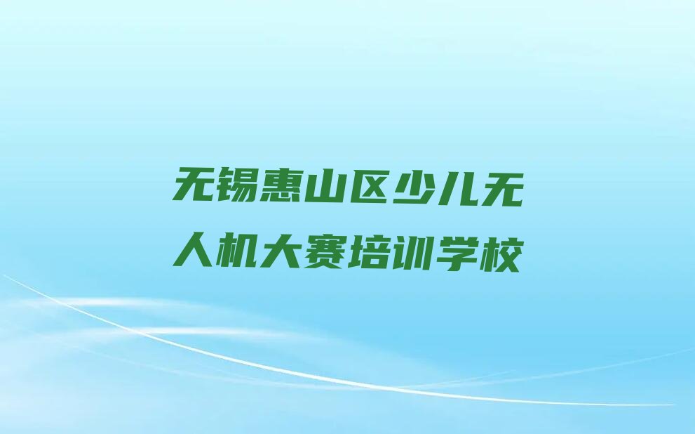 无锡惠山区少儿无人机大赛培训学校
