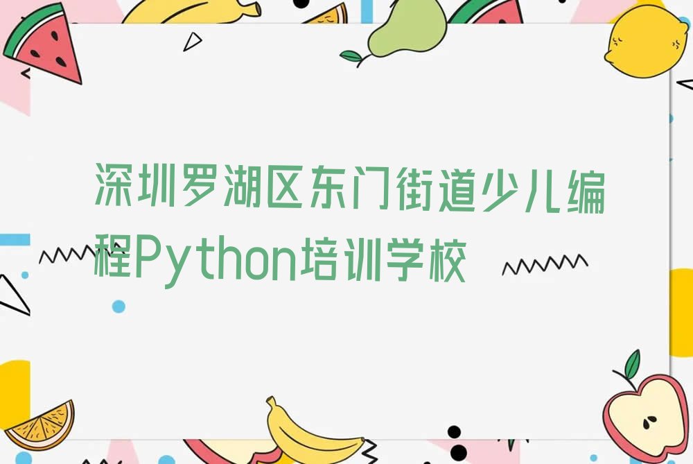深圳罗湖区东门街道少儿编程Python培训学校