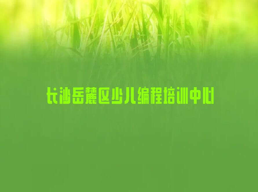 十大长沙岳麓区机器人编程辅导机构前十名排行榜