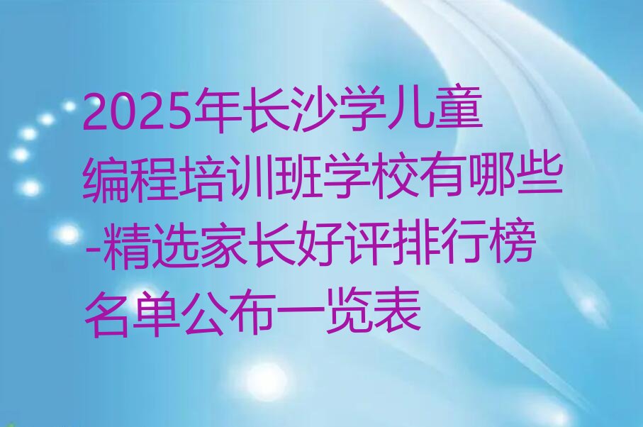 十大2025年长沙学儿童编程培训班学校有哪些-精选家长好评排行榜名单公布一览表排行榜