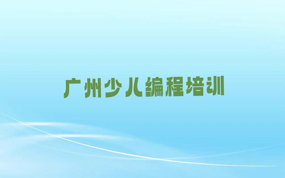 十大广州天河区小儿编程培训学校有多好排行榜