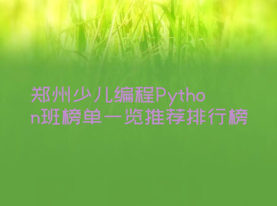 十大郑州少儿编程Python班榜单一览推荐排行榜排行榜