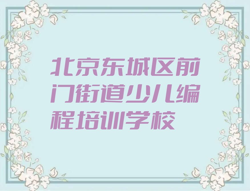 北京东城区前门街道少儿编程培训学校