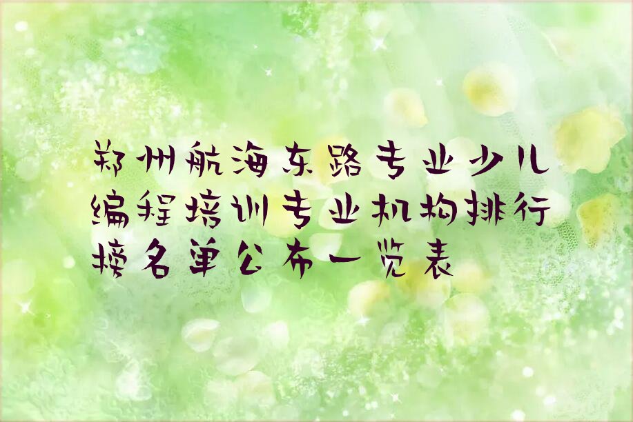 十大郑州航海东路专业少儿编程培训专业机构排行榜名单公布一览表排行榜