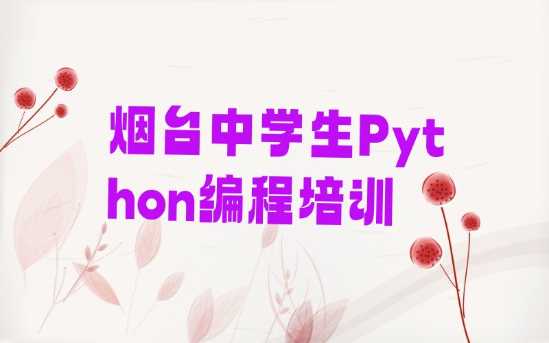 十大烟台黄海路中学生Python编程培训班找哪家-烟台黄海路中学生Python编程培训名单排行榜一览排行榜