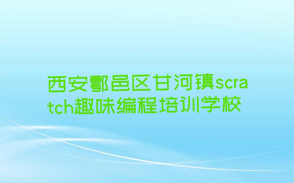 十大2025年scratch趣味编程培训班西安鄠邑区排行榜名单公布一览表排行榜