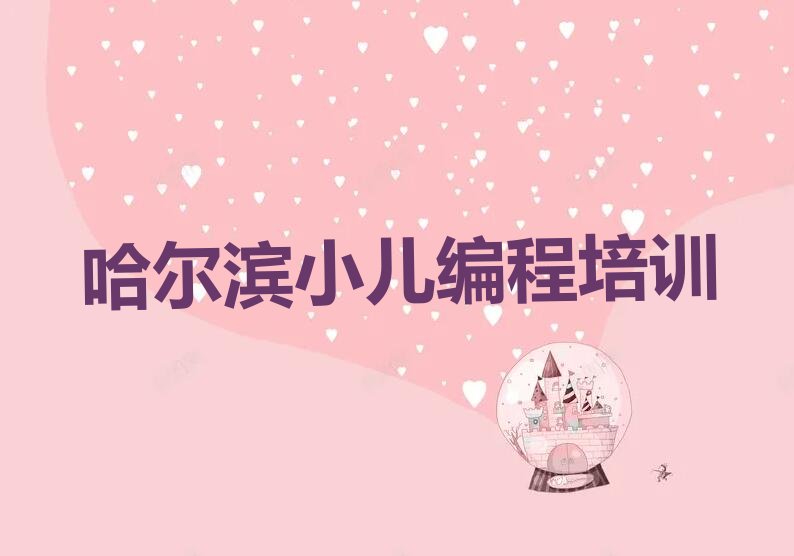 十大哈尔滨呼兰区小儿编程培训哪个好精选名单排行榜汇总排行榜