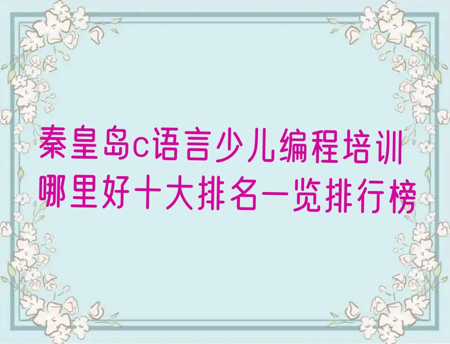 十大秦皇岛c语言少儿编程培训哪里好十大排名一览排行榜排行榜