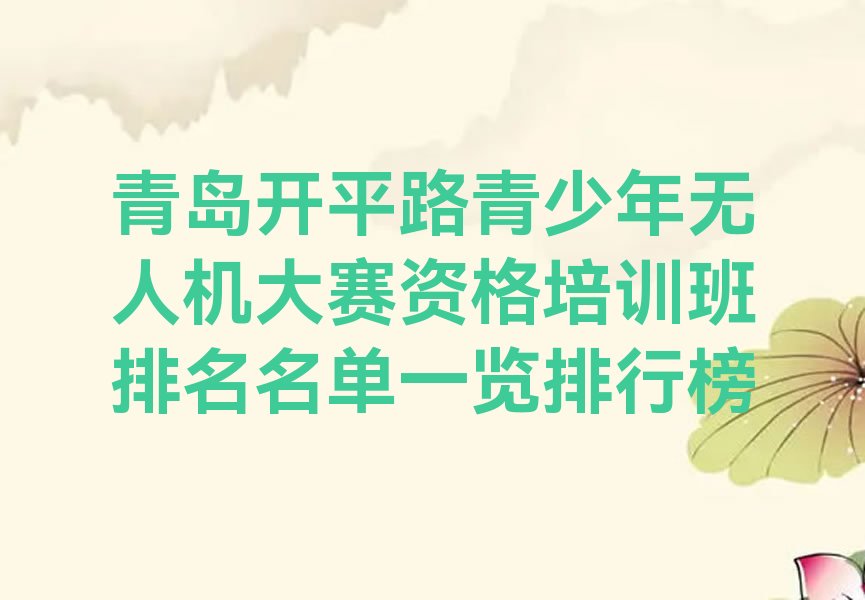 十大青岛开平路青少年无人机大赛资格培训班排名名单一览排行榜排行榜