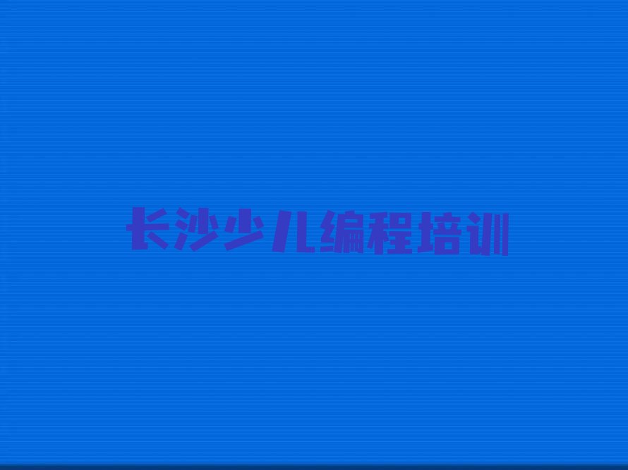 十大长沙scratch培训中心口碑名单排行榜一览排行榜