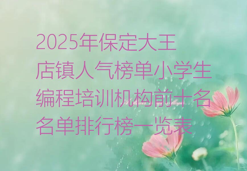 十大2025年保定大王店镇人气榜单小学生编程培训机构前十名名单排行榜一览表排行榜