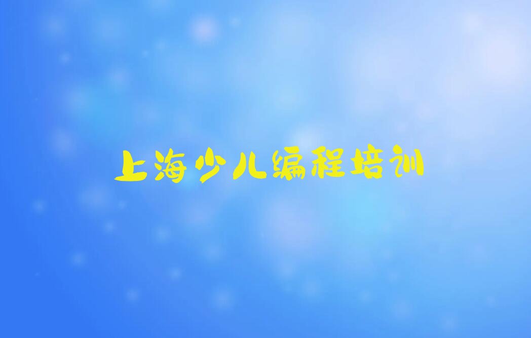 十大上海长寿路学少儿编程科技素质大概要多久名单榜一览排行榜排行榜
