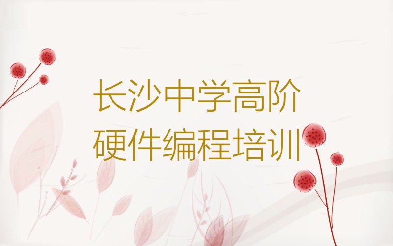 十大长沙望城区中学高阶硬件编程学多久能出师榜单新排名一览推荐排行榜