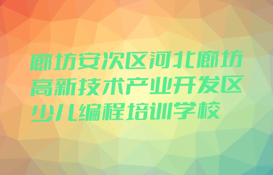 廊坊安次区河北廊坊高新技术产业开发区少儿编程培训学校