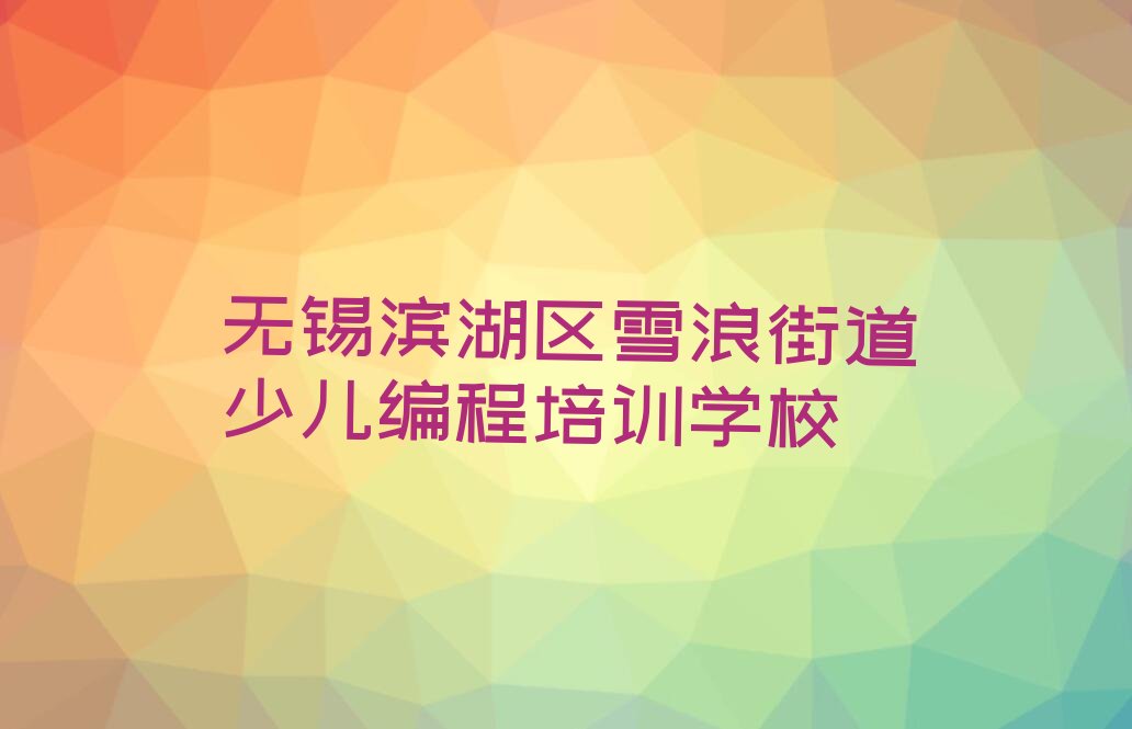 无锡滨湖区雪浪街道少儿编程培训学校