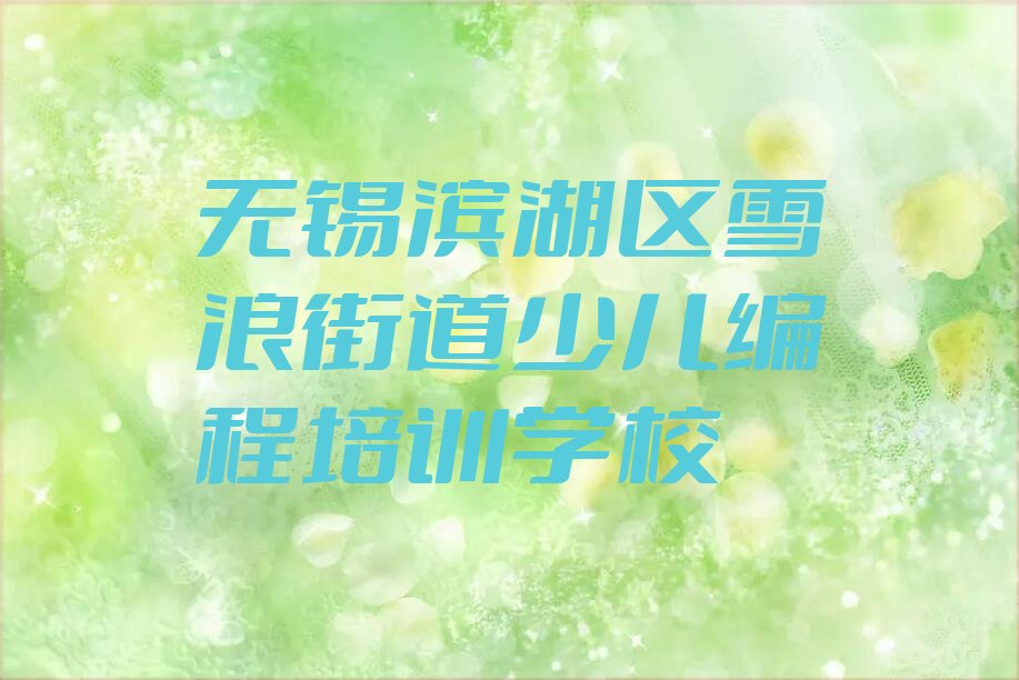 十大孩子编程无锡雪浪街道孩子编程怎样培训人气排行榜一览表排行榜