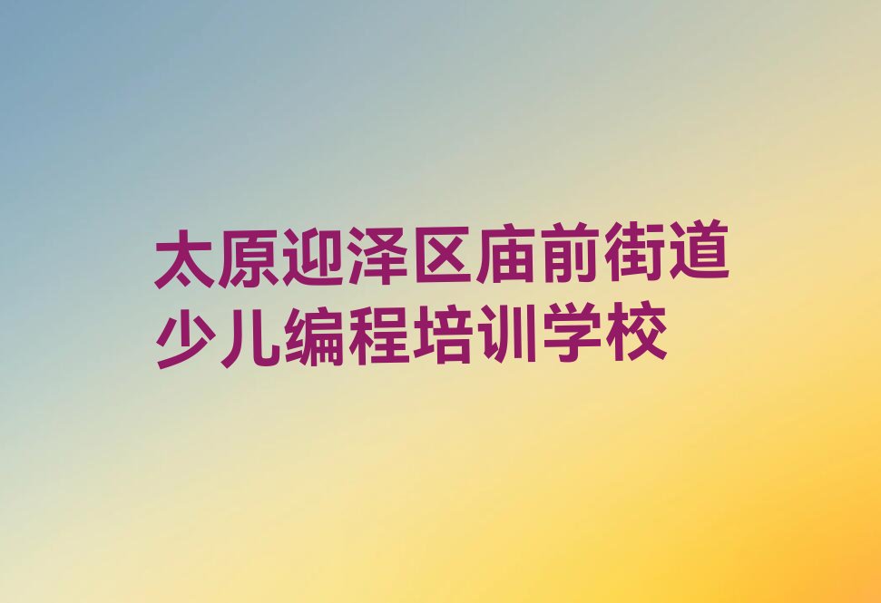 太原迎泽区庙前街道少儿编程培训学校
