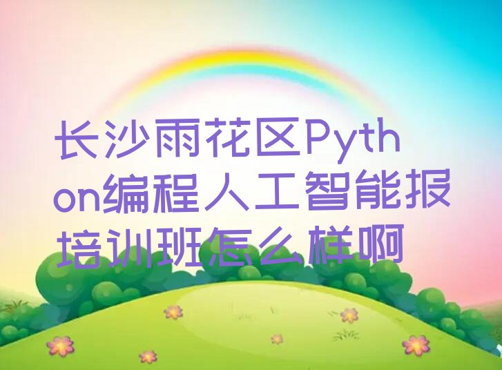 长沙雨花区高桥街道Python编程人工智能培训学校