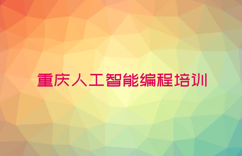 十大重庆开州区人工智能编程培训班地点精选名单排行榜汇总排行榜