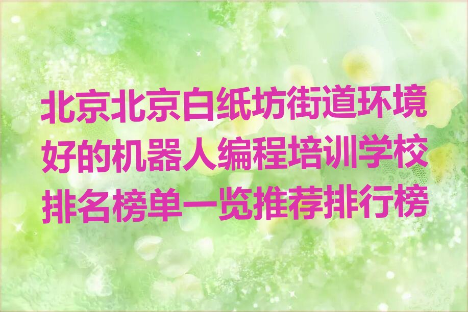 十大北京北京白纸坊街道环境好的机器人编程培训学校排名榜单一览推荐排行榜排行榜
