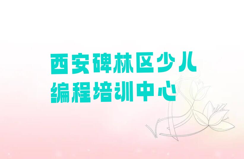 十大西安碑林区柏树林街道少儿编程Python有哪些专业培训机构名单今日一览排行榜排行榜