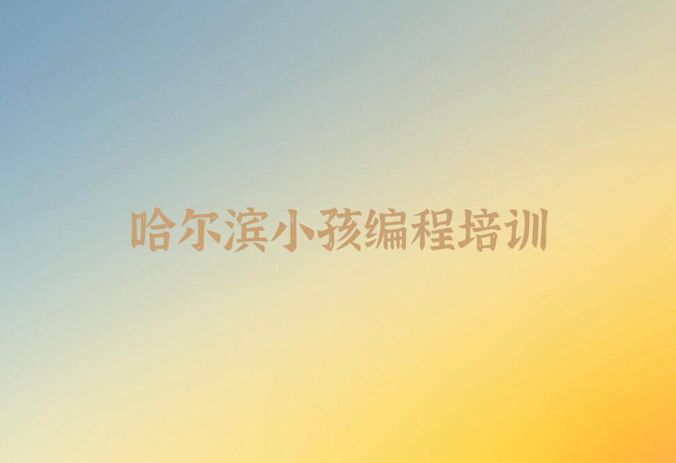哈尔滨小孩编程培训学校