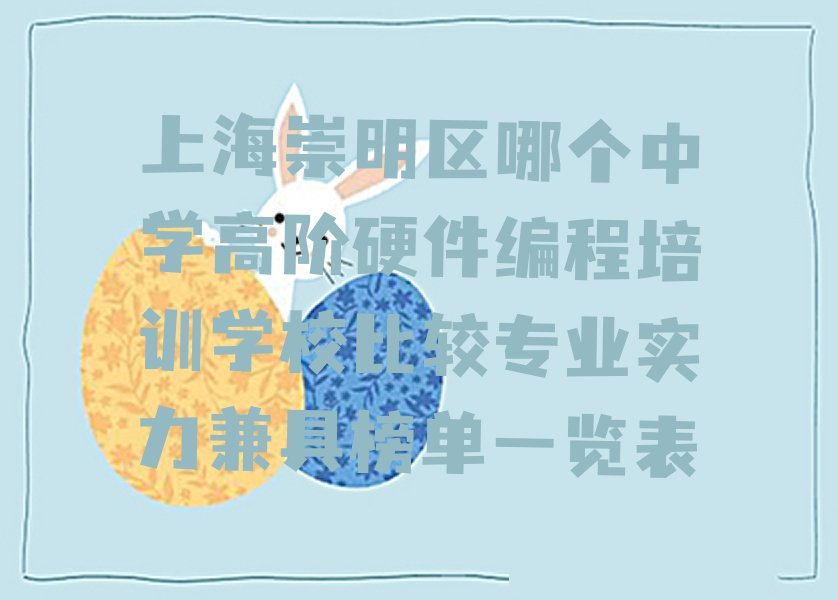 十大上海崇明区哪个中学高阶硬件编程培训学校比较专业实力兼具榜单一览表排行榜
