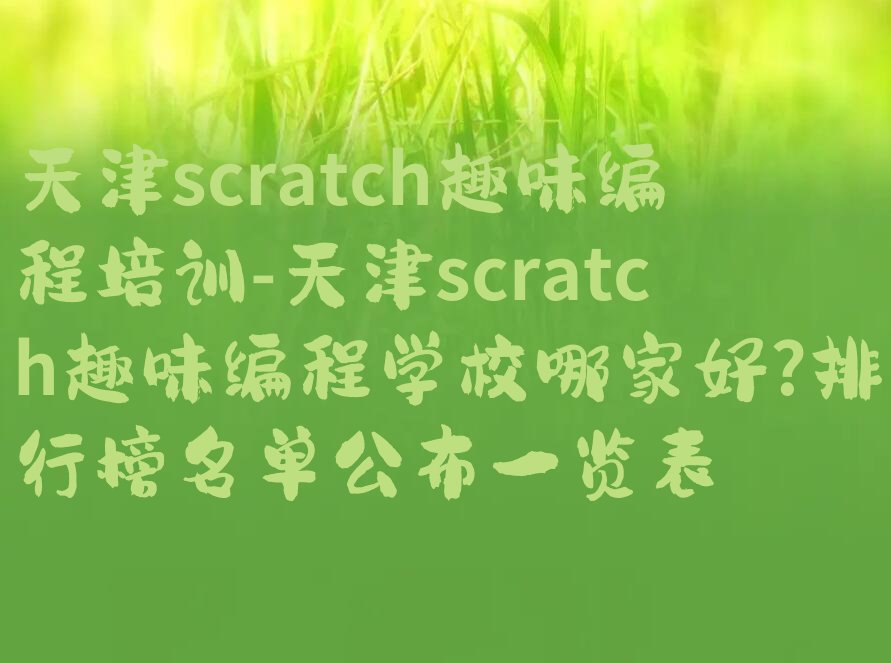 十大天津scratch趣味编程培训-天津scratch趣味编程学校哪家好?排行榜名单公布一览表排行榜