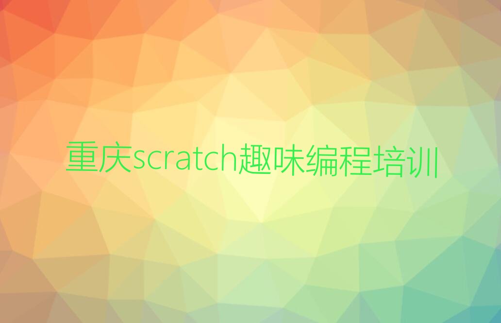 十大重庆scratch趣味编程哪家好点排行榜