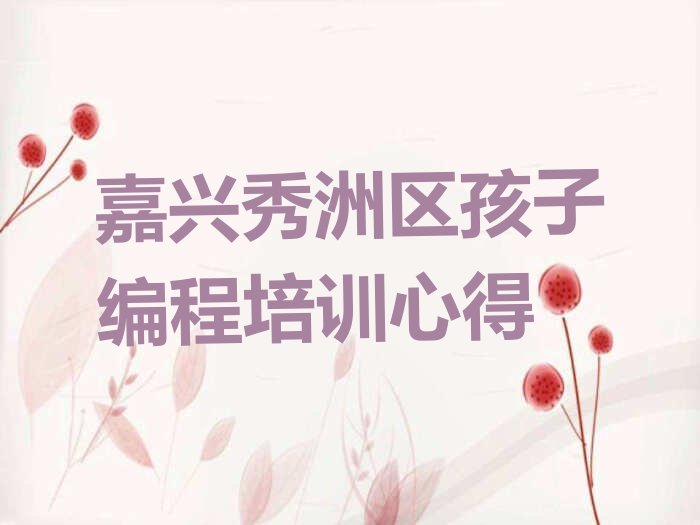 十大嘉兴秀洲区孩子编程培训心得排行榜