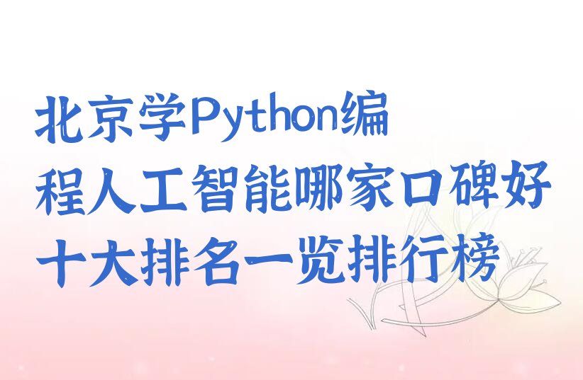 十大北京学Python编程人工智能哪家口碑好十大排名一览排行榜排行榜