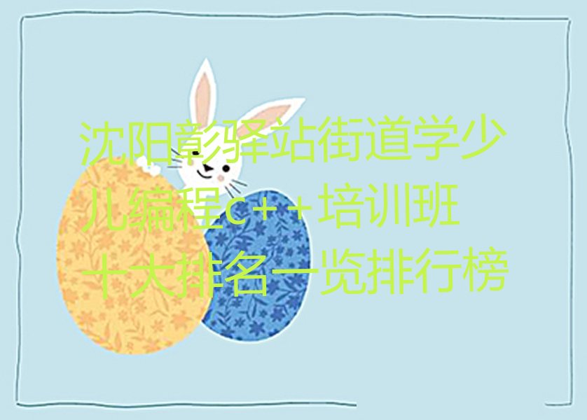 十大沈阳彰驿站街道学少儿编程c++培训班十大排名一览排行榜排行榜