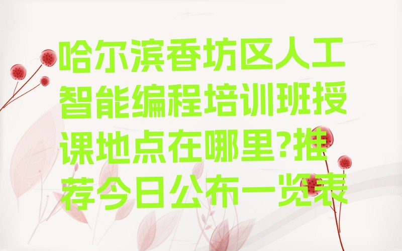 十大哈尔滨香坊区人工智能编程培训班授课地点在哪里?推荐今日公布一览表排行榜