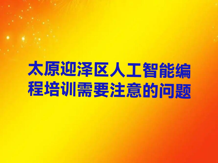 十大太原迎泽区人工智能编程培训需要注意的问题排行榜