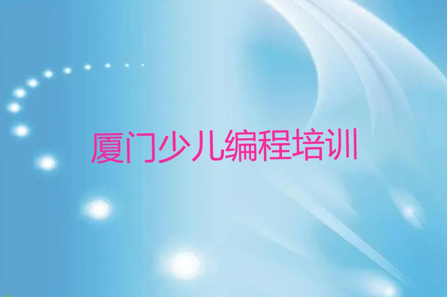 十大2025年福建娃娃编程培训辅导机构-厦门娃娃编程培训辅导机构名单排行榜一览排行榜