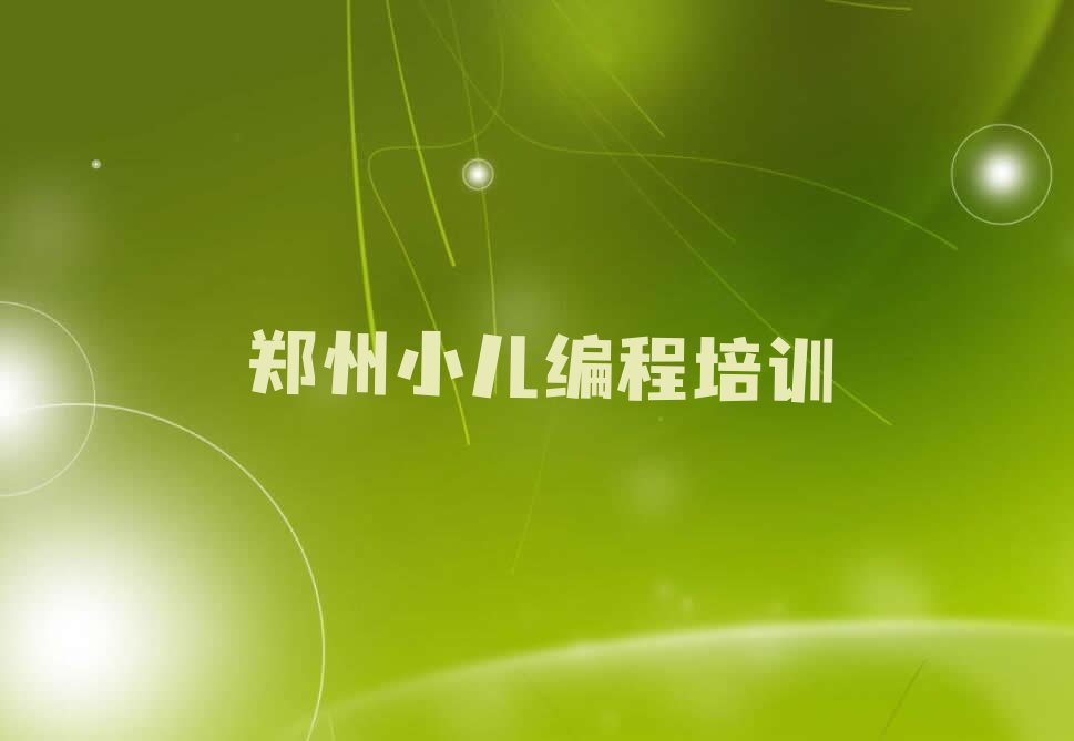 十大郑州二七区小儿编程培训学校报名排行榜