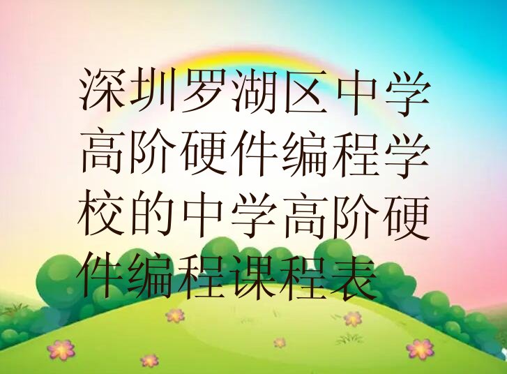 十大深圳罗湖区中学高阶硬件编程学校的中学高阶硬件编程课程表排行榜