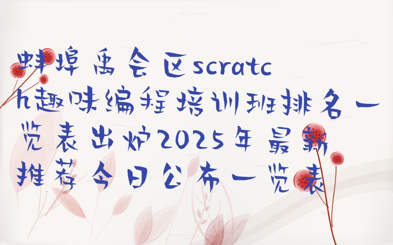 蚌埠禹会区禹会区直辖村级区划scratch趣味编程培训学校