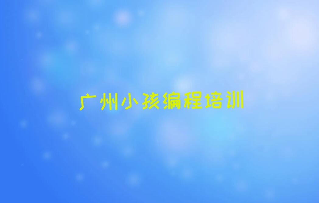 广州白云区黄石街道小孩编程培训学校