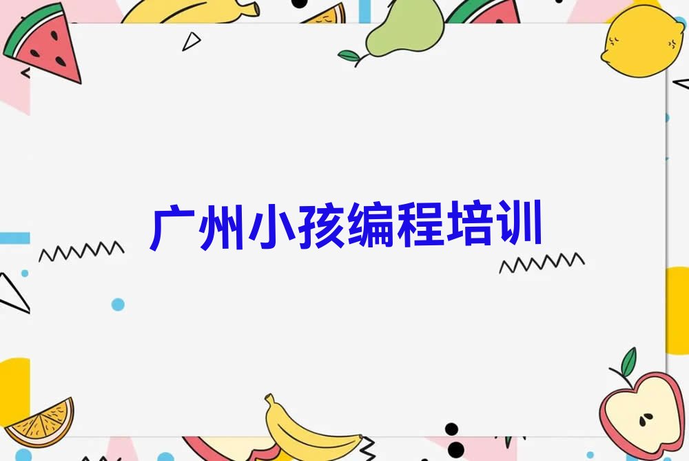 十大广州可以在哪学小孩编程排行榜名单公布一览表排行榜