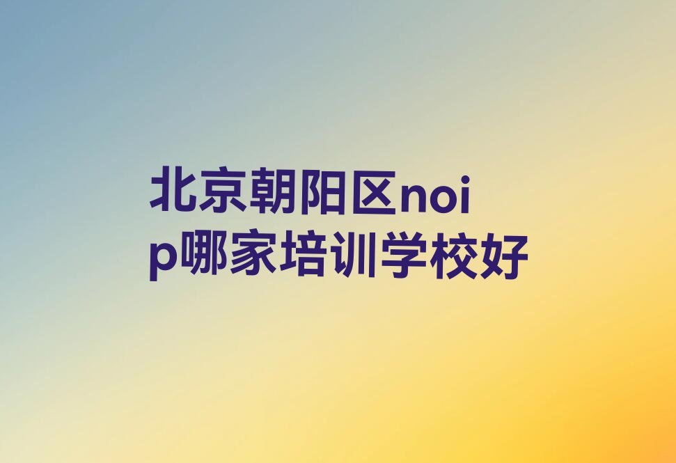 十大北京朝阳区noip哪家培训学校好排行榜