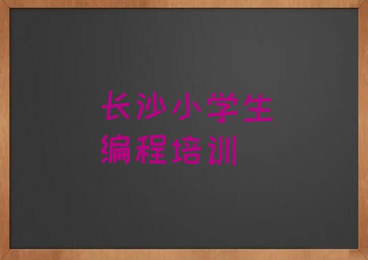十大长沙开福区小学生编程专业培训学校哪个好一点呢口碑排名排行榜一览表排行榜