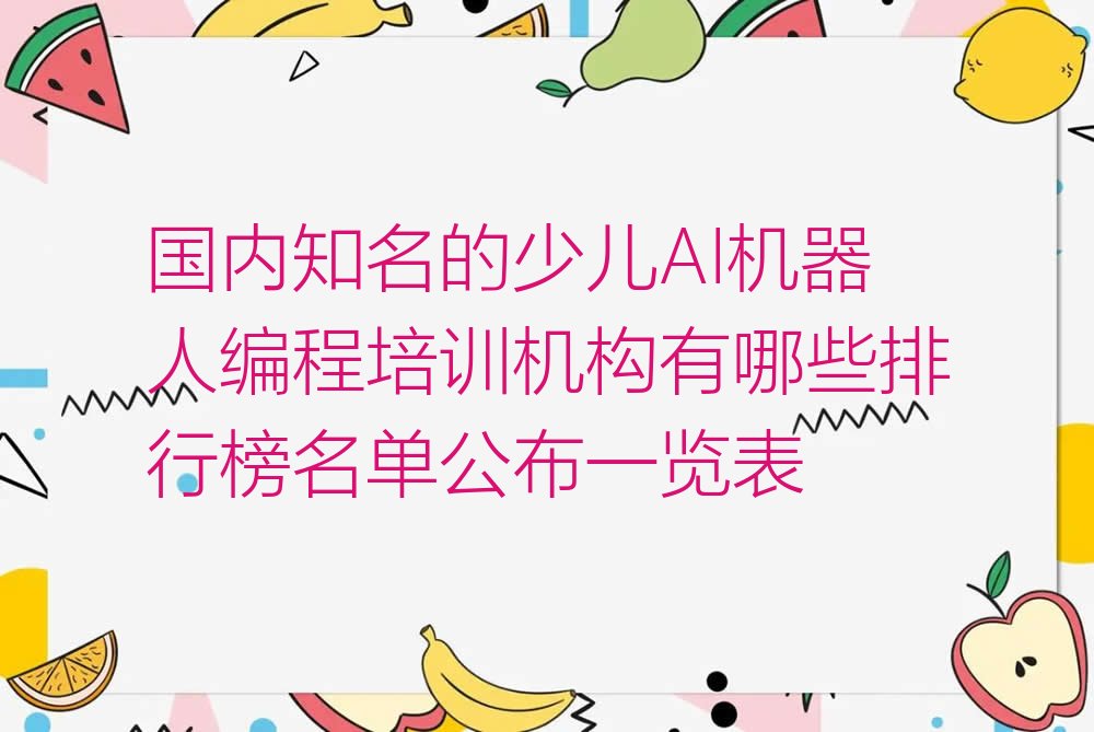 十大国内知名的少儿AI机器人编程培训机构有哪些排行榜名单公布一览表排行榜