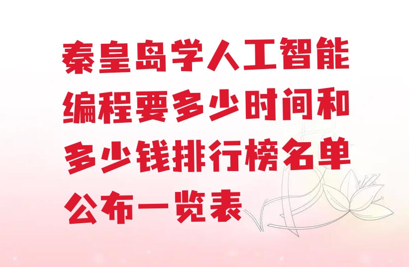 十大秦皇岛学人工智能编程要多少时间和多少钱排行榜名单公布一览表排行榜